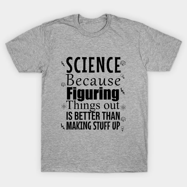 Science because figuring things out is better than making stuff up T-Shirt by cypryanus